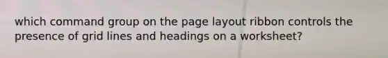 which command group on the page layout ribbon controls the presence of grid lines and headings on a worksheet?