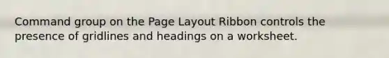 Command group on the Page Layout Ribbon controls the presence of gridlines and headings on a worksheet.