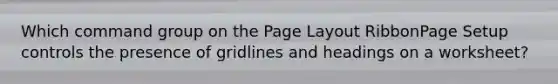 Which command group on the Page Layout RibbonPage Setup controls the presence of gridlines and headings on a worksheet?