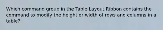 Which command group in the Table Layout Ribbon contains the command to modify the height or width of rows and columns in a table?