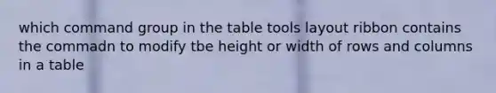 which command group in the table tools layout ribbon contains the commadn to modify tbe height or width of rows and columns in a table