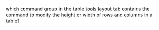 which command group in the table tools layout tab contains the command to modify the height or width of rows and columns in a table?