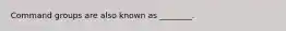 Command groups are also known as ________.
