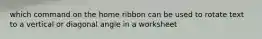 which command on the home ribbon can be used to rotate text to a vertical or diagonal angle in a worksheet