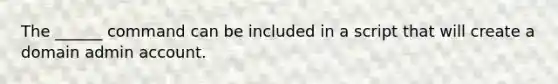 The ______ command can be included in a script that will create a domain admin account.