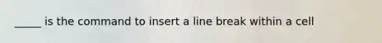 _____ is the command to insert a line break within a cell