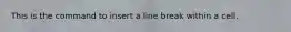 This is the command to insert a line break within a cell.