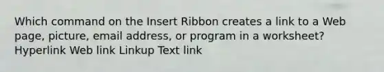 Which command on the Insert Ribbon creates a link to a Web page, picture, email address, or program in a worksheet? Hyperlink Web link Linkup Text link