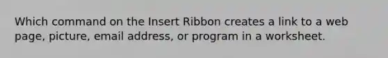 Which command on the Insert Ribbon creates a link to a web page, picture, email address, or program in a worksheet.