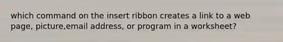 which command on the insert ribbon creates a link to a web page, picture,email address, or program in a worksheet?