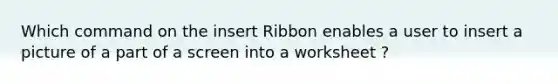 Which command on the insert Ribbon enables a user to insert a picture of a part of a screen into a worksheet ?