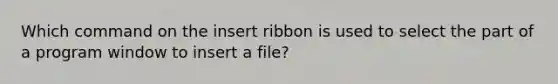 Which command on the insert ribbon is used to select the part of a program window to insert a file?