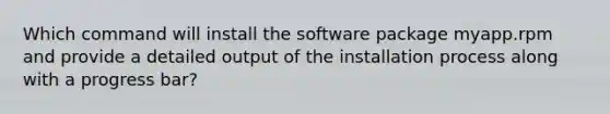 Which command will install the software package myapp.rpm and provide a detailed output of the installation process along with a progress bar?