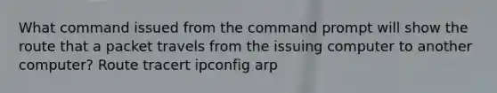 What command issued from the command prompt will show the route that a packet travels from the issuing computer to another computer? Route tracert ipconfig arp