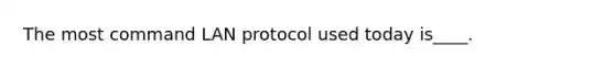 The most command LAN protocol used today is____.