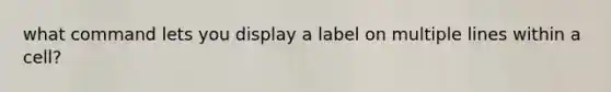 what command lets you display a label on multiple lines within a cell?