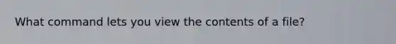 What command lets you view the contents of a file?