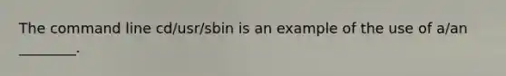 The command line cd/usr/sbin is an example of the use of a/an ________.