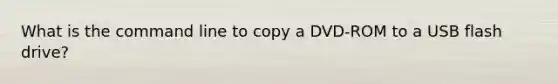 What is the command line to copy a DVD-ROM to a USB flash drive?