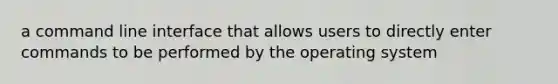 a command line interface that allows users to directly enter commands to be performed by the operating system