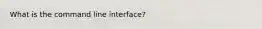 What is the command line interface?