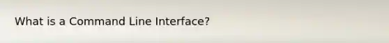 What is a Command Line Interface?