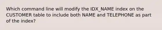 Which command line will modify the IDX_NAME index on the CUSTOMER table to include both NAME and TELEPHONE as part of the index?