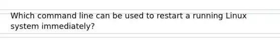 Which command line can be used to restart a running Linux system immediately?