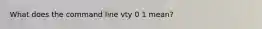 What does the command line vty 0 1 mean?