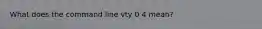 What does the command line vty 0 4 mean?