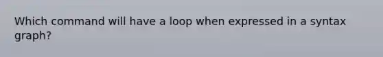 Which command will have a loop when expressed in a syntax graph?