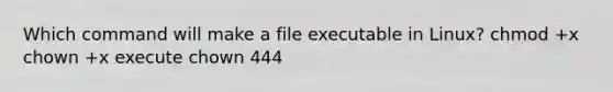 Which command will make a file executable in Linux? chmod +x chown +x execute chown 444