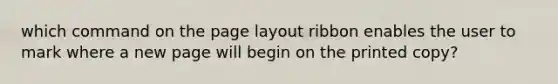 which command on the page layout ribbon enables the user to mark where a new page will begin on the printed copy?