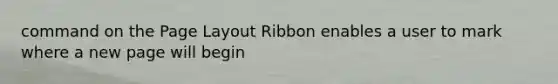 command on the Page Layout Ribbon enables a user to mark where a new page will begin