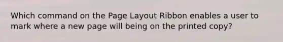 Which command on the Page Layout Ribbon enables a user to mark where a new page will being on the printed copy?