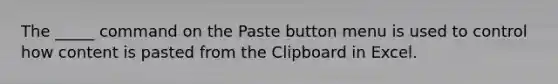 The _____ command on the Paste button menu is used to control how content is pasted from the Clipboard in Excel.​