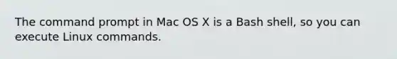 The command prompt in Mac OS X is a Bash shell, so you can execute Linux commands.