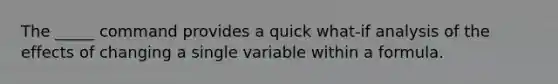 The _____ command provides a quick what-if analysis of the effects of changing a single variable within a formula.