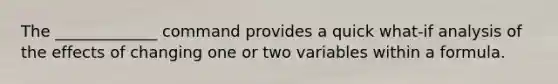 The _____________ command provides a quick what-if analysis of the effects of changing one or two variables within a formula.