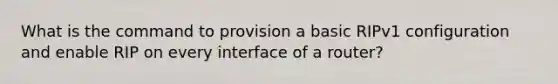 What is the command to provision a basic RIPv1 configuration and enable RIP on every interface of a router?