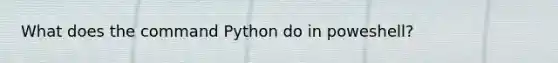 What does the command Python do in poweshell?