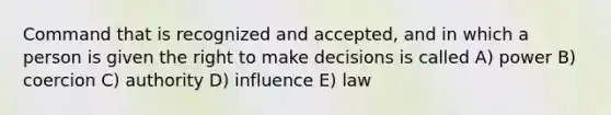 Command that is recognized and accepted, and in which a person is given the right to make decisions is called A) power B) coercion C) authority D) influence E) law