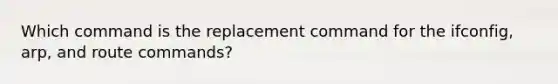 Which command is the replacement command for the ifconfig, arp, and route commands?