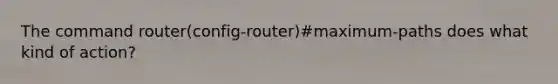 The command router(config-router)#maximum-paths does what kind of action?