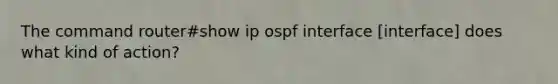 The command router#show ip ospf interface [interface] does what kind of action?