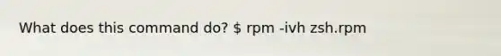 What does this command do?  rpm -ivh zsh.rpm