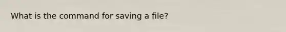 What is the command for saving a file?