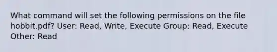 What command will set the following permissions on the file hobbit.pdf? User: Read, Write, Execute Group: Read, Execute Other: Read