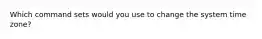 Which command sets would you use to change the system time zone?