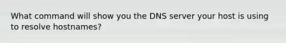 What command will show you the DNS server your host is using to resolve hostnames?